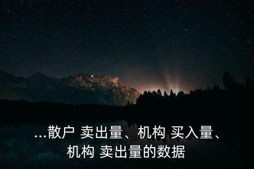 ...散戶 賣出量、機(jī)構(gòu) 買入量、機(jī)構(gòu) 賣出量的數(shù)據(jù)