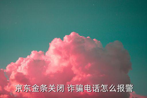  京東金條關(guān)閉 詐騙電話(huà)怎么報(bào)警