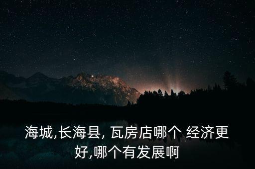 海城,長?？h, 瓦房店哪個 經(jīng)濟(jì)更好,哪個有發(fā)展啊