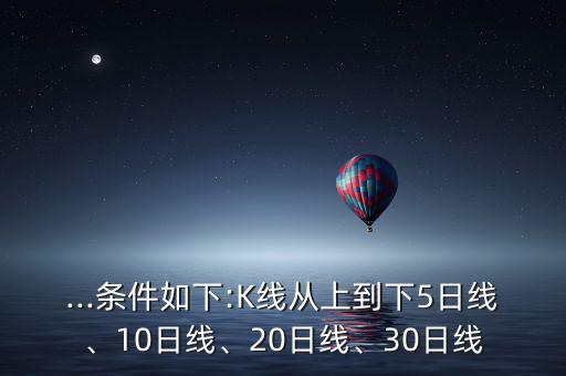 ...條件如下:K線從上到下5日線、10日線、20日線、30日線