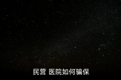 民營醫(yī)院騙醫(yī)保怎么辦,騙取醫(yī)?；鸸揍t(yī)院詐騙罪成立