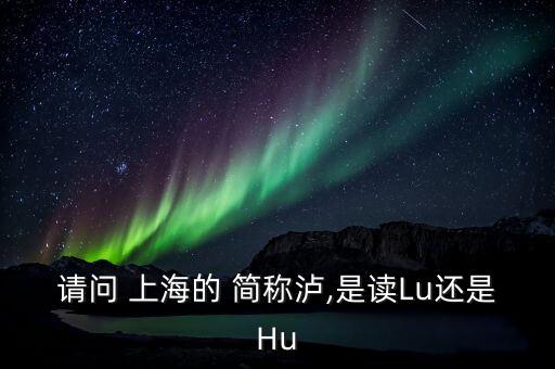 上海的簡稱滬怎么讀,上海，簡稱上海或申