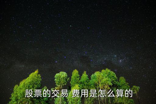 股票費(fèi)用怎么算,股票交易費(fèi)用包括手續(xù)費(fèi)、過(guò)戶費(fèi)、交易傭金