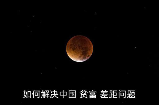 如何解決中國(guó) 貧富 差距問題