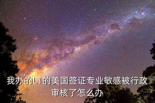 辦美簽什么是敏感行業(yè)，去美國辦F1簽證由于已前學(xué)的敏感專業(yè)被check會不會拒簽