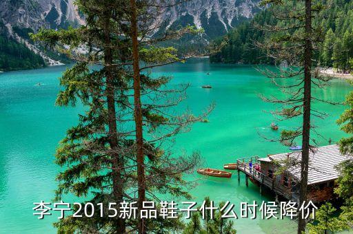 李寧鞋一般什么時(shí)候降價(jià)，李寧2015新品鞋子什么時(shí)候降價(jià)