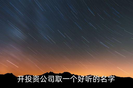 第一投資改什么名，想給一個投資公司取個好名字