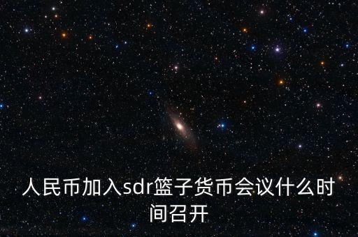 英鎊什么時候加入sdr，人民幣加入sdr籃子貨幣會議什么時間召開