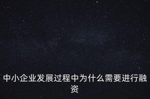 中小企業(yè)上市為什么要通過銀行，中小企業(yè)發(fā)展過程中為什么需要進行融資