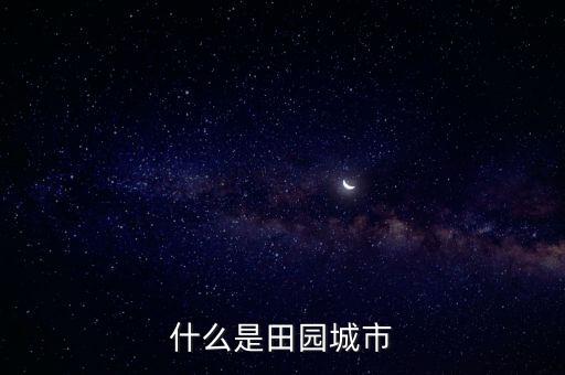 什么是田園城市中田園城市有什么特點，什么是田園城市 閱讀答案