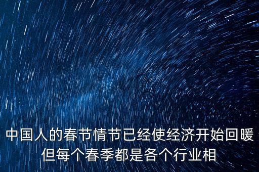中國(guó)人的春節(jié)情節(jié)已經(jīng)使經(jīng)濟(jì)開(kāi)始回暖但每個(gè)春季都是各個(gè)行業(yè)相