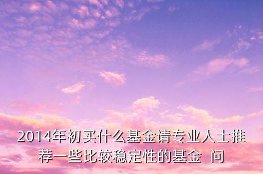 2014現(xiàn)在買(mǎi)什么基金最好，急求2014年什么基金好點(diǎn)謝謝