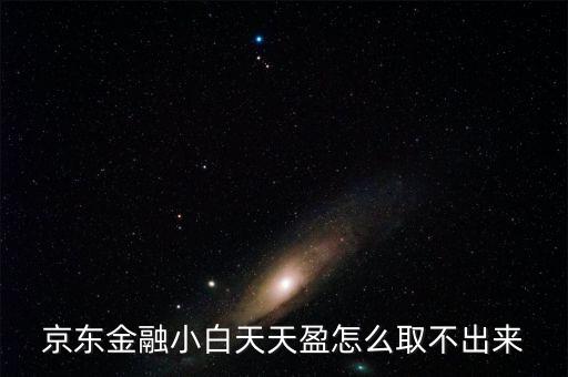 京東旺財理財金為什么不能取出，京東金融小白天天盈怎么取不出來
