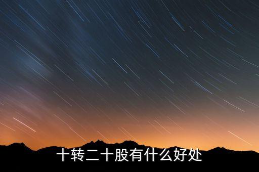 10轉(zhuǎn)20股民有什么好處，十轉(zhuǎn)二十股有什么好處