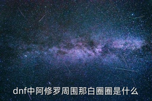 白蛇圈是什么，dnf中阿修羅周圍那白圈圈是什么