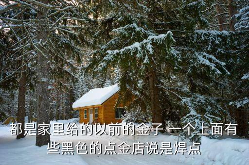 黃金焊點什么意思，就去一家金店里換吊墜燒后里面花蕊旁有個小黑點店家說是焊