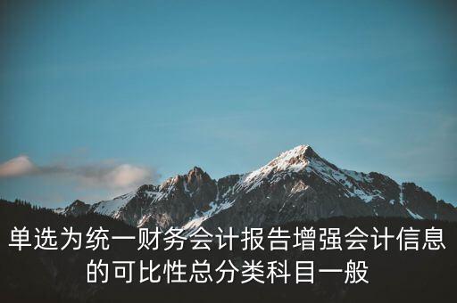 反壟斷基于什么財(cái)務(wù)會(huì)計(jì)信息，單選為統(tǒng)一財(cái)務(wù)會(huì)計(jì)報(bào)告增強(qiáng)會(huì)計(jì)信息的可比性總分類科目一般
