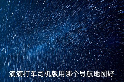 滴滴打車司機(jī)版用哪個導(dǎo)航地圖好