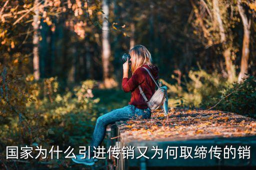 中國(guó)為什么引進(jìn)傳銷，國(guó)家為什么引進(jìn)傳銷又為何取締傳的銷