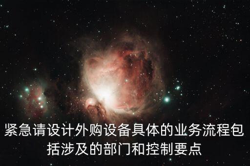 空管局的技術(shù)部設(shè)備監(jiān)控與協(xié)調(diào)是做什么的，緊急請設(shè)計外購設(shè)備具體的業(yè)務(wù)流程包括涉及的部門和控制要點