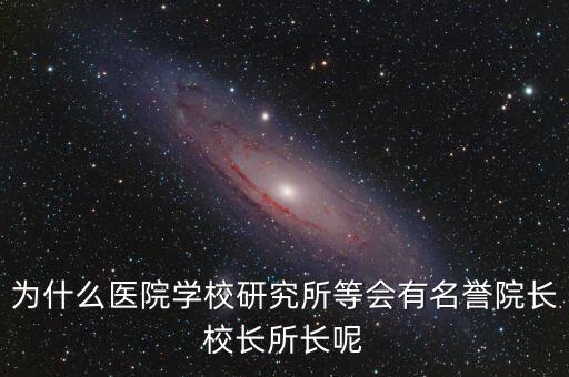 什么是名譽(yù)所長(zhǎng)，為什么醫(yī)院學(xué)校研究所等會(huì)有名譽(yù)院長(zhǎng)校長(zhǎng)所長(zhǎng)呢