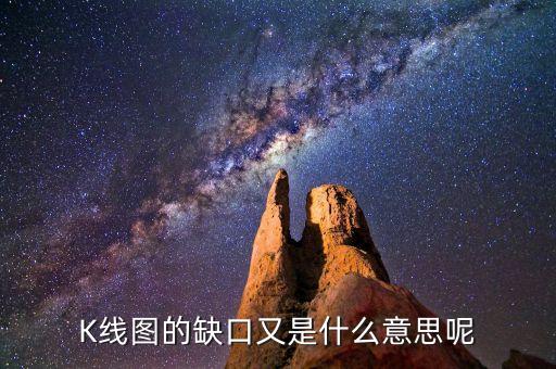 什么是k線缺口，K線上缺口是啥意思補(bǔ)缺啥意思