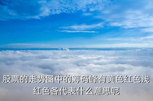 股票籌碼顏色代表什么，股票的走勢圖中的籌碼峰有黃色紅色淺紅色各代表什么意思呢