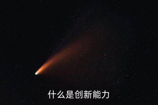 什么樣的創(chuàng)新能力，創(chuàng)新能力包括什么
