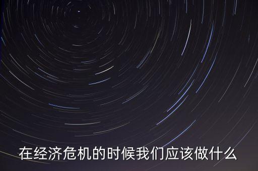 經(jīng)濟(jì)下行時(shí)該做什么，經(jīng)濟(jì)下行時(shí)期作為銀行職工應(yīng)該怎樣去做