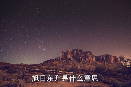 股票旭日東升什么意思，東日旭升是啥意思