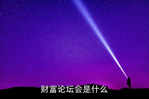 財富論壇是什么，財富論壇會是什么
