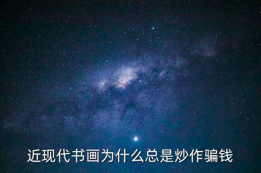 為什么炒作字畫，近現(xiàn)代書畫為何總是炒作騙人