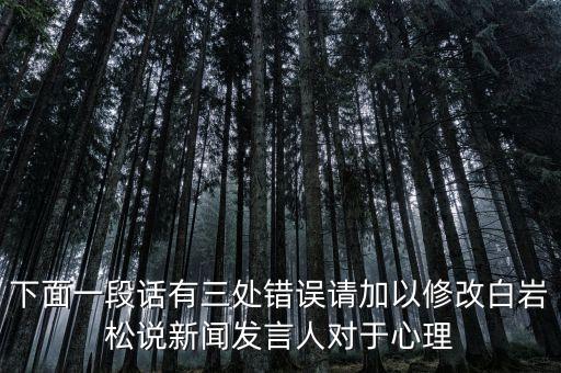 國臺部發(fā)言人說了什么，下面一段話有三處錯誤請加以修改白巖松說新聞發(fā)言人對于心理