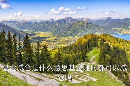 基金減倉是什么意思意思，請問基金術(shù)語 加倉和減倉 是什么意思 謝謝