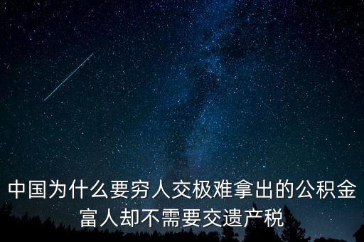 為什么富豪不用繳稅，中國為什么要窮人交極難拿出的公積金富人卻不需要交遺產(chǎn)稅