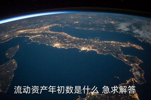 流動資產(chǎn)的年初數(shù)是什么意思，流動資產(chǎn)年初數(shù)是什么 急求解答
