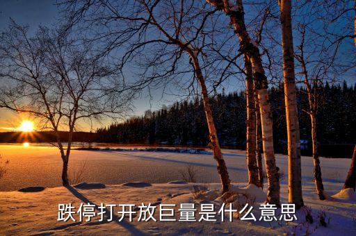 跌停打開(kāi)放巨量是什么意思，跌停打開(kāi)放巨量是什么意思