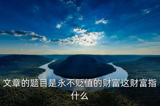 鸚鵡螺財(cái)富是什么，文章的題目是永不貶值的財(cái)富這財(cái)富指什么