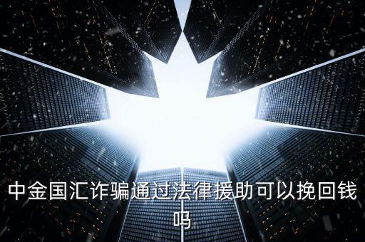 中金國匯是做什么的，中金國匯詐騙通過法律援助可以挽回錢嗎
