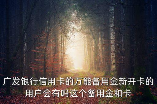 廣發(fā)銀行信用卡的萬(wàn)能備用金新開卡的用戶會(huì)有嗎這個(gè)備用金和卡