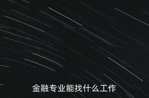 金融學(xué)找什么工作，金融專業(yè)畢業(yè)的找什么工作啊謝謝
