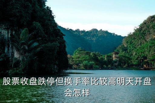 跌停換手率高說明什么，股票收盤跌停但換手率比較高明天開盤會(huì)怎樣