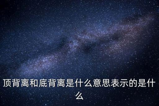 頂背離和底背離意味著什么，詳細解釋一下頂背離底背離