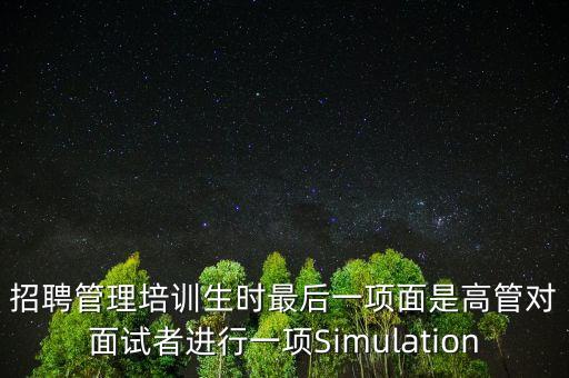 招聘管理培訓(xùn)生時最后一項(xiàng)面是高管對面試者進(jìn)行一項(xiàng)Simulation