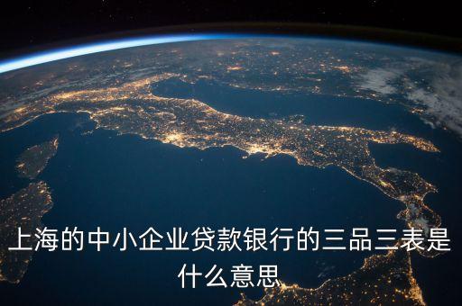 三品三表是什么，上海的中小企業(yè)貸款銀行的三品三表是什么意思