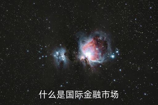什么是國際金融市場，什么是國際金融市場
