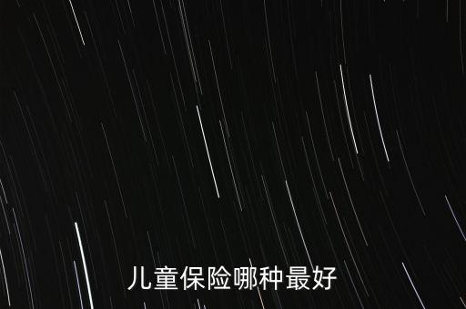 兒童買什么保險(xiǎn)好呢，兒童保險(xiǎn)哪種最好