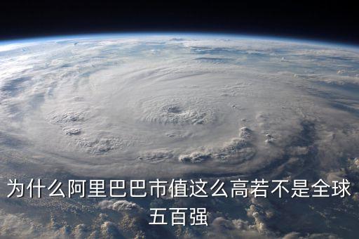 阿里健康為什么市值那么高，為什么阿里巴巴市值這么高若不是全球五百?gòu)?qiáng)