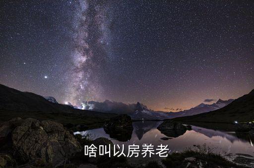 什么是以房養(yǎng)老模式，什么叫以房養(yǎng)老