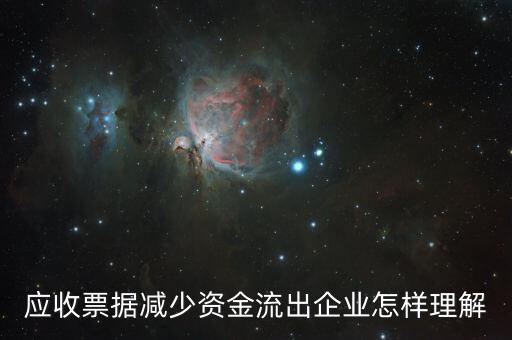 應(yīng)收票據(jù)下降說明什么，應(yīng)收票據(jù)減少資金流出企業(yè)怎樣理解